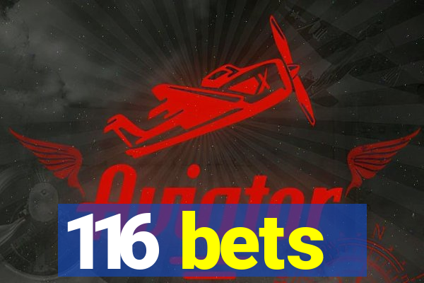 116 bets